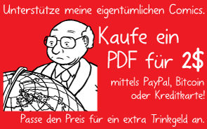 Unterstütze meine eigentümlichen Comics. Kaufe ein PDF für 2$ mittels PayPal, Bitcoin oder Kreditkarte! Passe den Preis für ein extra Trinkgeld an.
