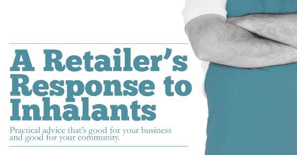 A Retailer's Response to Inhalants: Practical advice that is good for your business, good for your community. A retailer's response to inhalants.