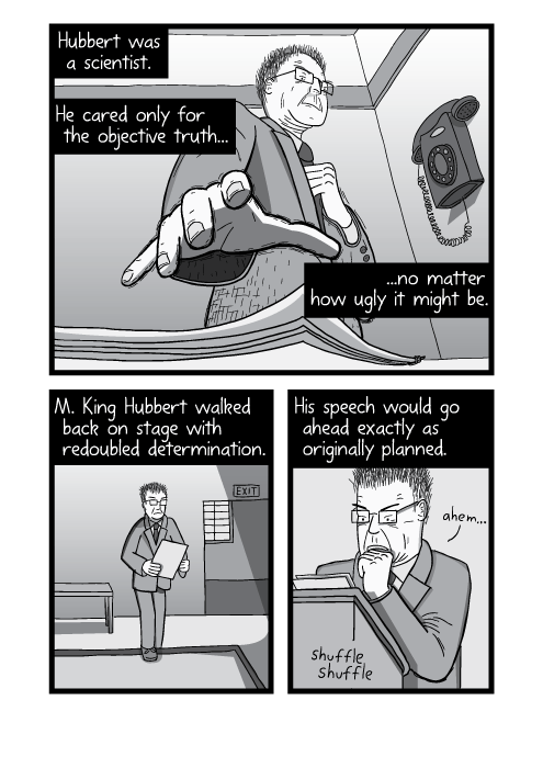 Low angle drawing of man reaching for papers from table. Cartoon close-up of hand grabbing papers. Hubbert was a scientist. He cared only for the objective truth, no matter how ugly it might be. M. King Hubbert walked back on stage with redoubled determination. His speech would go ahead exactly as planned.