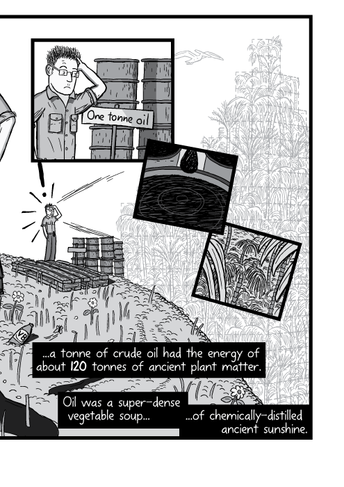 Black and white cartoon man looking over steep hillside. One tonne oil. ...a tonne of crude oil had the energy of about 120 tonnes of ancient plant matter. Oil was a super-dense vegetable soup of chemically-distilled ancient sunshine.
