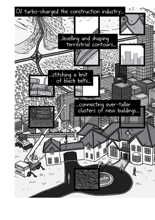 High angle cartoon illustration of house being constructed on hilltop. Oil turbo-charged the construction industry, levelling and shaping terrestrial contours, stitching a knit of black belts connecting ever-taller clusters of new buildings...