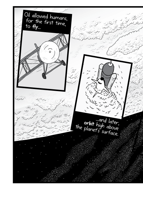 Black and white cartoon of biplane take-off. High angle drawing of space shuttle launch. Oil allowed humans, for the first time, to fly and later, orbit high above the planet's surface.