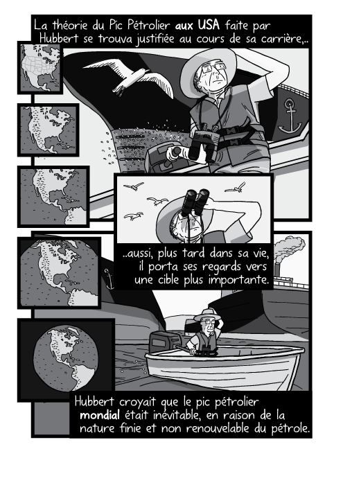 Dessin en contre plongée d'un homme conduisant un bateau avec un moteur hors-bord. La théorie du Pic Pétrolier aux USA faite par Hubbert se trouva justifiée au cours de sa carrière, aussi, plus tard dans sa vie, il porta ses regards vers une cible plus importante. Hubbert croyait que le pic pétrolier mondial était inévitable, en raison de la nature finie et non renouvelable du pétrole.