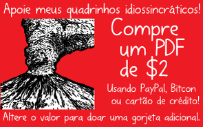 Apoie meus quadrinhos idiossincráticos! Compre um PDF de $2. Usando PayPal, Bitcon ou cartão de crédito! Altere o valor para doar uma gorjeta adicional.