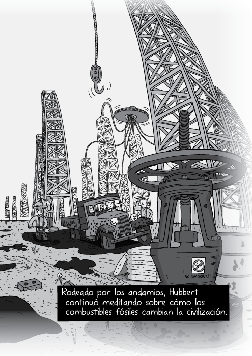 Tira cómica blanco y negro de un andamio perforador de petróleo. Yacimiento petrolero. Rodeado por los andamios, Hubbert continuó meditando sobre cómo los combustibles fósiles cambian la civilización.