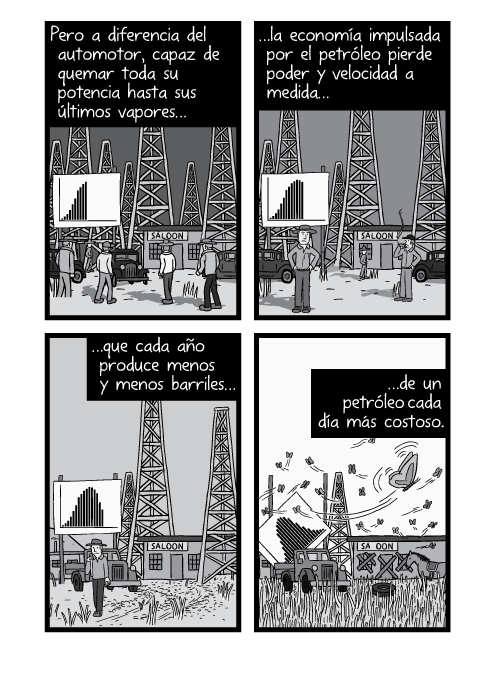 Blanco y negro cómica. Pero a diferencia del automotor, capaz de quemar toda su potencia hasta sus últimos vapores la economía impulsada por el petróleo pierde poder y velocidad a medida que cada año produce menos y menos barriles de un petróleo cada día más costoso.