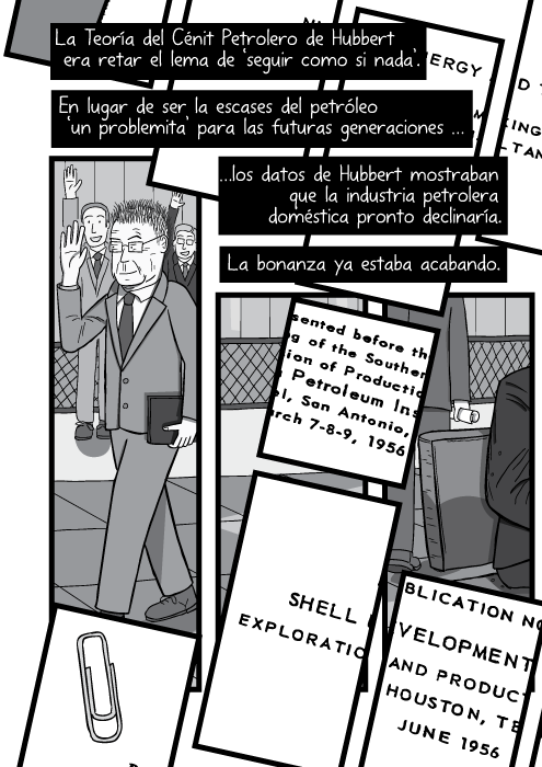 Blanco y negro cómica. La Teoría del Cénit Petrolero de Hubbert era retar el lema de ‘seguir como si nada’. En lugar de ser la escases del petróleo ‘un problemita’ para las futuras generaciones los datos de Hubbert mostraban que la industria petrolera doméstica pronto declinaría. La bonanza ya estaba acabando.