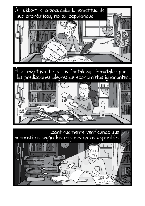Blanco y negro cómica. A Hubbert le preocupaba la exactitud de sus pronósticos, no su popularidad. Él se mantuvo fiel a sus fortalezas, inmutable por las predicciones alegres de economistas ignorantes continuamente verificando sus pronósticos según los mejores datos disponibles.
