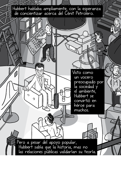 Vista superior lateral cómica televisión entrevista invitado luces cámara ilustración. Hubbert hablaba ampliamente, con la esperanza de concientizar acerca del Cénit Petrolero. Visto como un vocero preocupado por la sociedad y el ambiente, Hubbert se convirtió en héroe para muchos. Pero a pesar del apoyo popular, Hubbert sabía que la historia, mas no las relaciones públicas validarían su teoría.