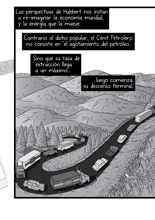 Blanco y negro cómica. Las perspectivas de Hubbert nos instan a re-imaginar la economía mundial, y la energía que la mueve. Contrario al dicho popular, el Cénit Petrolero no consiste en ‘el agotamiento del petróleo’. Sino que su tasa de extracción llega a un máximo luego comienza su descenso terminal.