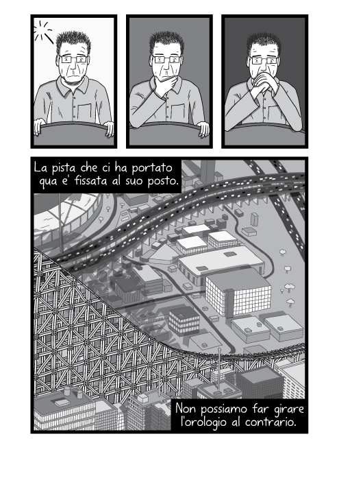 La pista che ci ha portato qua e' fissata al suo posto. Non possiamo far girare l'orologio al contrario.