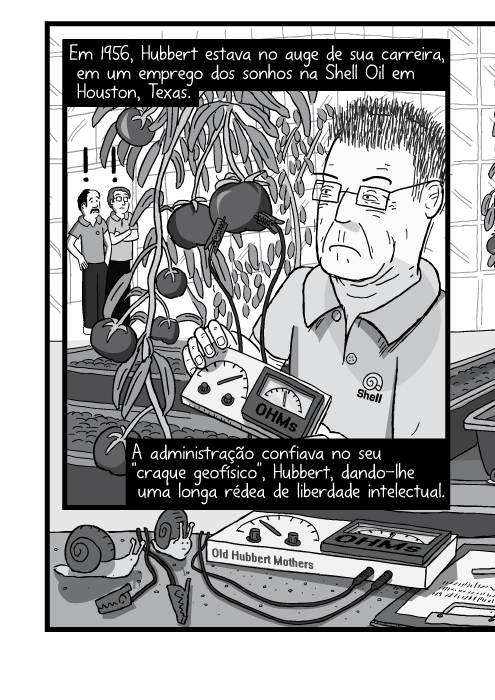 Desenho em cartum de homem na estufa com tomateiros. Em 1956, Hubbert estava no auge de sua carreira, em um emprego dos sonhos na Shell Oil em Houston, Texas. A administração confiava no seu "craque geofísico", Hubbert, dando-lhe uma longa rédea de liberdade intelectual.