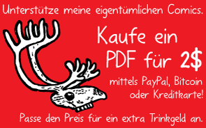Unterstütze meine eigentümlichen Comics. Kaufe ein PDF für 2$ mittels PayPal, Bitcoin oder Kreditkarte! Passe den Preis für ein extra Trinkgeld an.