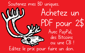 Soutenez mes BD uniques. Achetez un PDF pour 2$ Avec PayPal, des Bitcoins ou une CB ! Editez le prix pour faire un don.