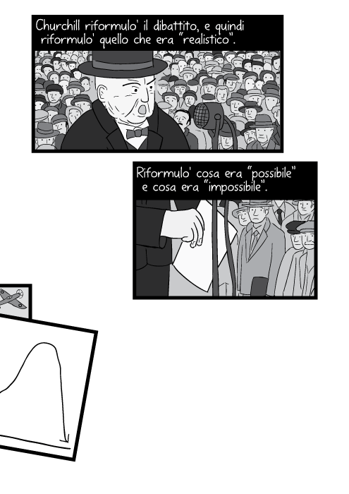 Churchill riformulo' il dibattito, e quindi riformulo' quello che era “realistico”. Riformulo' cosa era “possibile” e cosa era “impossibile”.