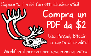 Supporta i miei fumetti idiosincratici! Compra un PDF da $2. Usa Paypal, Bitcoin o carta di credito! Modifica il prezzo per una mancia extra.