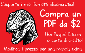 Supporta i miei fumetti idiosincratici! Compra un PDF da $2. Usa Paypal, Bitcoin o carta di credito! Modifica il prezzo per una mancia extra.