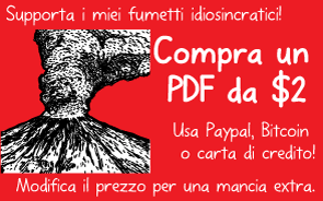 Supporta i miei fumetti idiosincratici! Compra un PDF da $2. Usa Paypal, Bitcoin o carta di credito! Modifica il prezzo per una mancia extra.