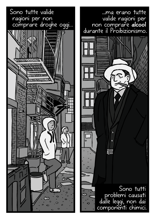 Disegno di spacciatori nel vicolo. Vignetta con inquadratura dal basso di Al Capone che fuma. Sono tutte valide ragioni per non comprare droghe oggi ma erano tutte valide ragioni per non comprare alcool durante il Proibizionismo. Sono tutti problemi causati dalle leggi, non dai componenti chimici.