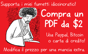 Supporta i miei fumetti idiosincratici! Compra un PDF da $2. Usa Paypal, Bitcoin o carta di credito! Modifica il prezzo per una mancia extra.