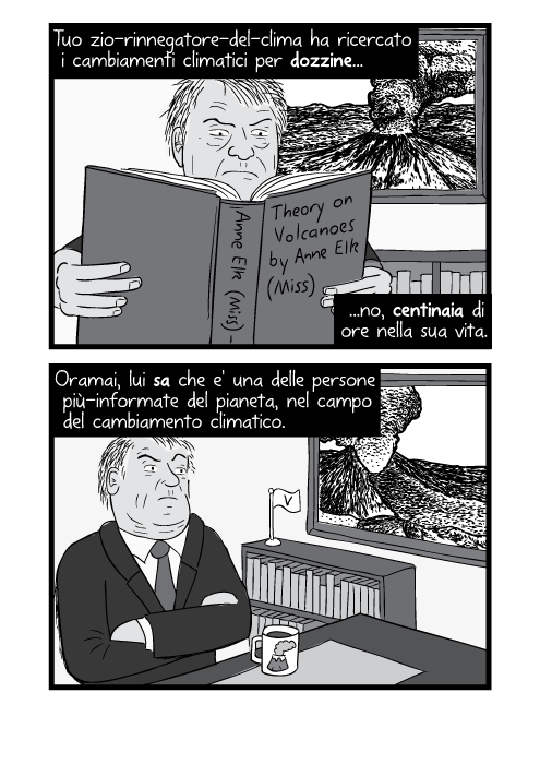 Tuo zio-rinnegatore-del-clima ha ricercato i cambiamenti climatici per dozzine no, centinaia di ore nella sua vita. Oramai, lui sa che e' una delle persone più-informate del pianeta, nel campo del cambiamento climatico.