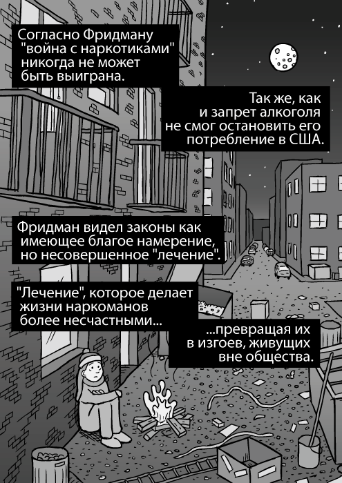 Рисунок городского переулка. Ночь, мусорные контейнеры, мусор. Изображение бездомной девушки. Городской переулок. Согласно Фридману "война с наркотиками" никогда не может быть выиграна. Так же, как и запрет алкоголя не смог остановить его потребление в США. Фридман видел законы как имеющее благое намерение, но несовершенное "лечение".