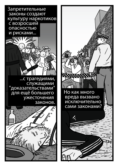 Карикатура мёртвого пьяного человека. Изображение человека без сознания. Фотографы за полицейской лентой. Фотовспышки. Запретительные законы создают культуру наркотиков с возросшей опасностью и рисками с трагедиями, служащими "доказательствами" для ещё большего ужесточения законов. Но как много вреда вызвано исключительно сами законами?
