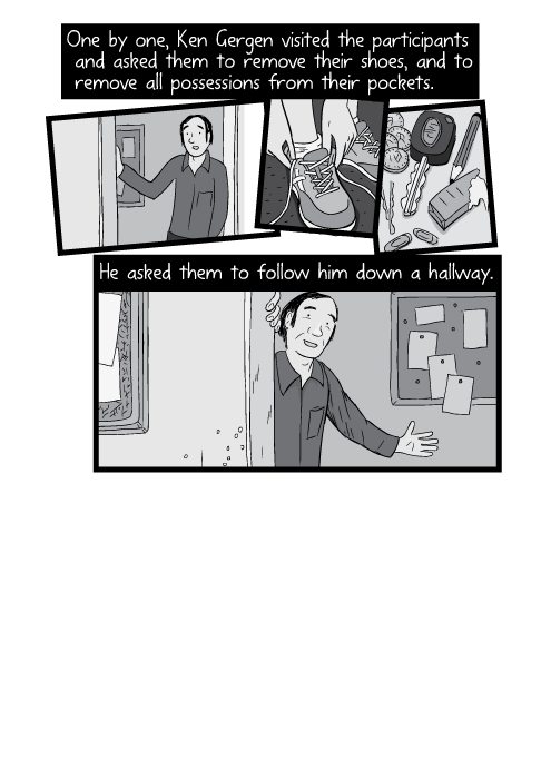 Cartoon man leaning into doorway, gesturing down the hallway. One by one, Ken Gergen visited the participants and asked them to remove their shoes, and to remove all possessions from their pockets. He asked them to follow him down a hallway.