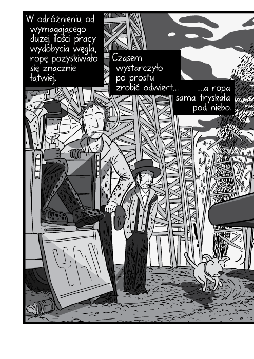 W odróżnieniu od wymagającego dużej ilości pracy wydobycia węgla, ropę pozyskiwało się znacznie łatwiej. Czasem wystarczyło po prostu zrobić odwiert a ropa sama tryskała pod niebo.