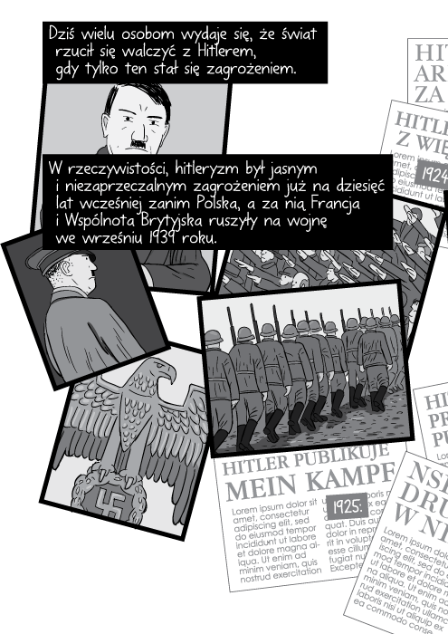 Dziś wielu osobom wydaje się, że świat rzucił się walczyć z Hitlerem, gdy tylko ten stał się zagrożeniem. W rzeczywistości, hitleryzm był jasnym i niezaprzeczalnym zagrożeniem już na dziesięć lat wcześniej zanim Polska, a za nią Francja i Wspólnota Brytyjska ruszyły na wojnę we wrześniu 1939 roku.
