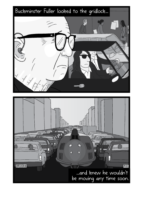 Buckminster Fuller looked to the gridlock... ...and knew he wouldn't be moving any time soon.