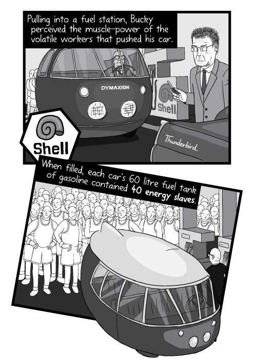 Pulling into a fuel station, Bucky perceived the muscle-power of the volatile workers that pushed his car. When filled, each car's 60 litre fuel tank of gasoline contained 40 energy slaves.