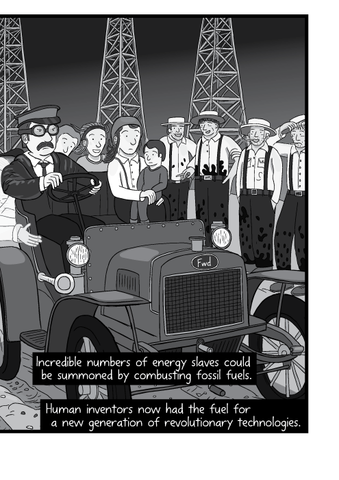 Incredible numbers of energy slaves could be summoned by combusting fossil fuels. Human inventors now had the fuel for a new generation of revolutionary technologies.